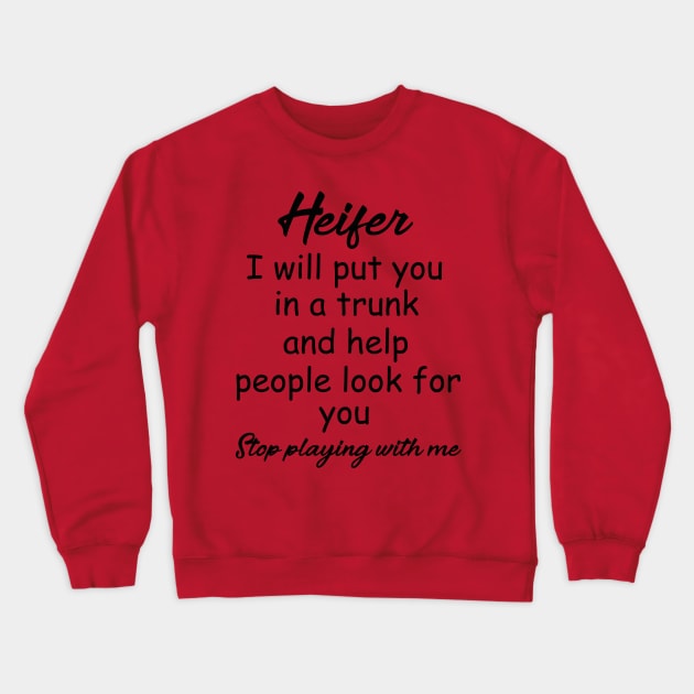 Heifer I will put you in a trunk and help people look for you , Stop playing with me , heifer shirt Crewneck Sweatshirt by OsOsgermany